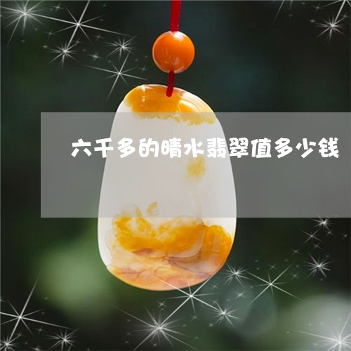 六千多的晴水翡翠值多少钱/2023071189403