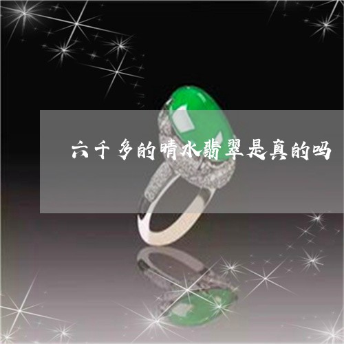 六千多的晴水翡翠是真的吗/2023071174704 六千多的晴水翡翠是真的吗/2023071174704