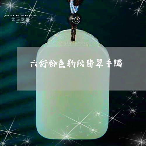 六舒粉色豹纹翡翠手镯/2023061641723