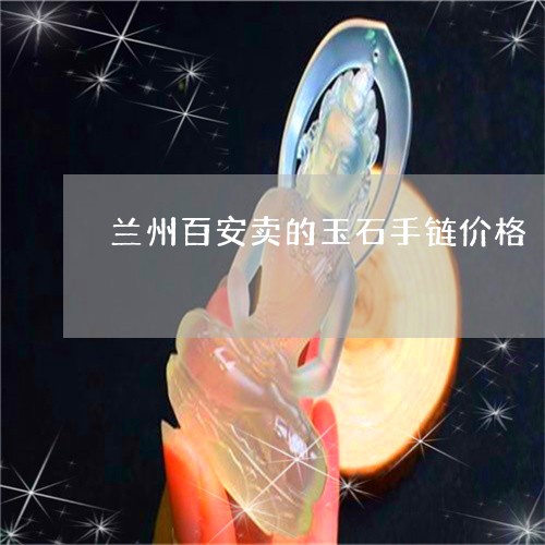 兰州百安卖的玉石手链价格/2023061929525