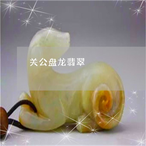 关公盘龙翡翠/2023032051482 关公盘龙翡翠/2023032051482