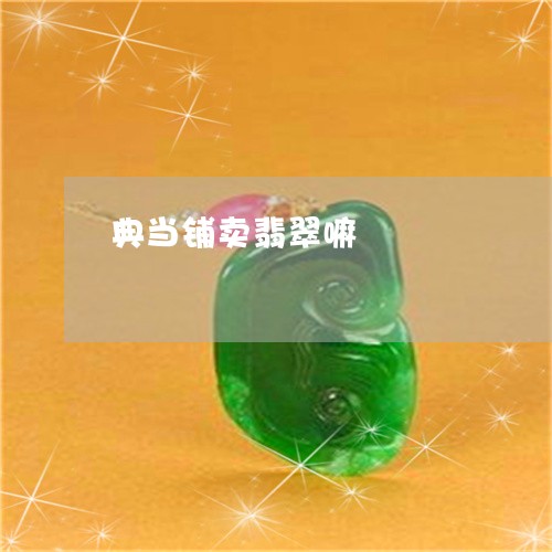 典当铺卖翡翠嘛/2023040507959 典当铺卖翡翠嘛/2023040507959