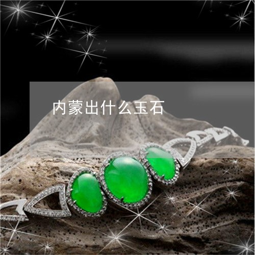 内蒙出什么玉石/2023040584726 内蒙出什么玉石/2023040584726