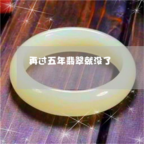 再过五年翡翠就没了/2023042347172