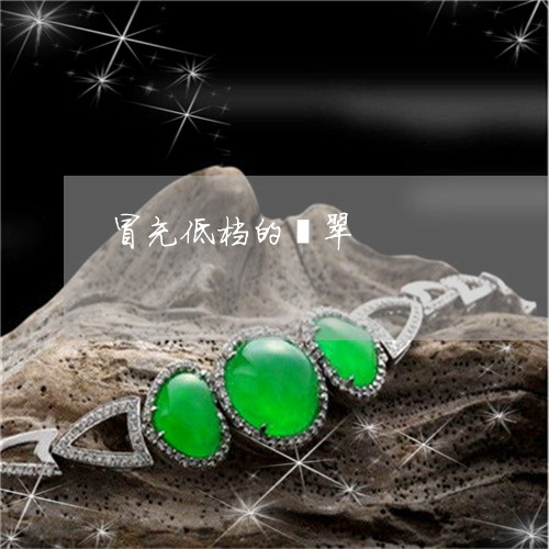 冒充低档的翡翠/2023040583604 冒充低档的翡翠/2023040583604