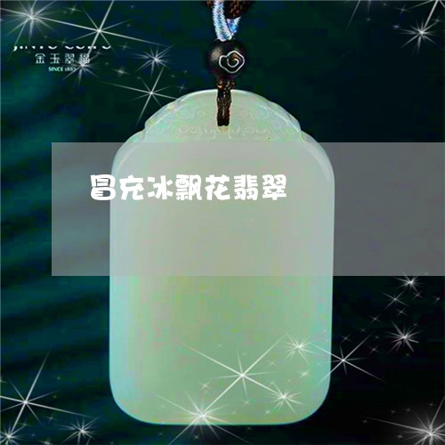 冒充冰飘花翡翠/2023040583794 冒充冰飘花翡翠/2023040583794