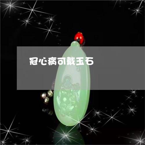 冠心病可戴玉石/2023040530382 冠心病可戴玉石/2023040530382