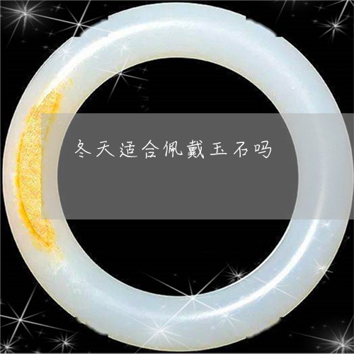 冬天适合佩戴玉石吗/2023042318583 冬天适合佩戴玉石吗/2023042318583