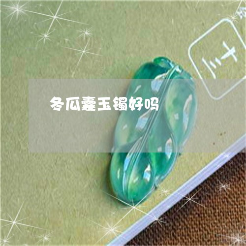 冬瓜囊玉镯好吗/2023040506139