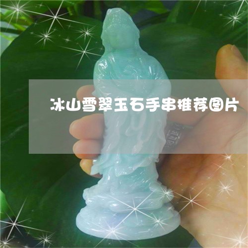 冰山雪翠玉石手串推荐图片/2023061950693