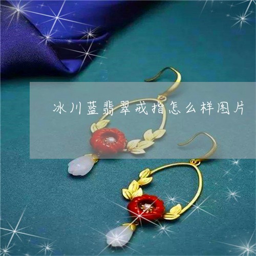 冰川蓝翡翠戒指怎么样图片/2023062985158 冰川蓝翡翠戒指怎么样图片/2023062985158