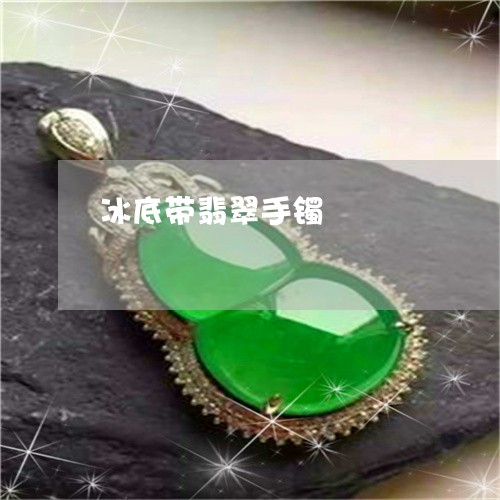 冰底带翡翠手镯/2023040539460 冰底带翡翠手镯/2023040539460