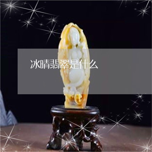 冰晴翡翠是什么/2023040530451