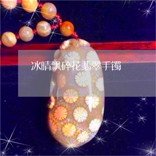 冰晴飘碎花翡翠手镯/2023042304035