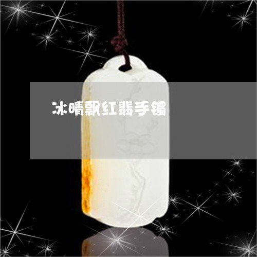 冰晴飘红翡手镯/2023040548264 冰晴飘红翡手镯/2023040548264