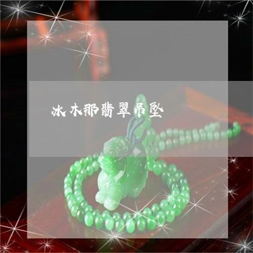 冰木那翡翠吊坠/2023040507169