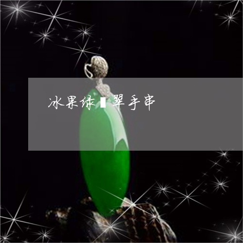 冰果绿翡翠手串/2023040504947 冰果绿翡翠手串/2023040504947