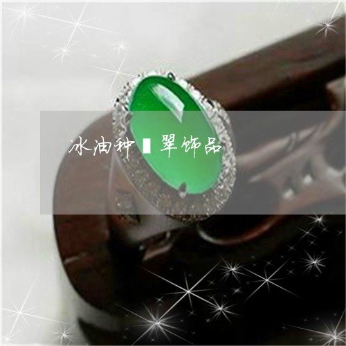 冰油种翡翠饰品/2023040586046 冰油种翡翠饰品/2023040586046