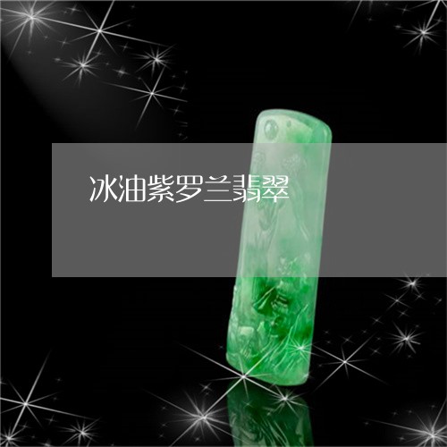冰油紫罗兰翡翠/2023040529392 冰油紫罗兰翡翠/2023040529392
