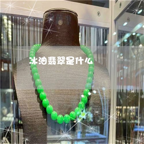 冰油翡翠是什么/2023040584728 冰油翡翠是什么/2023040584728