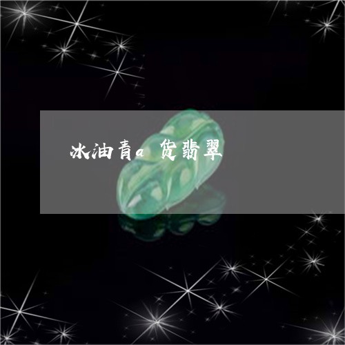冰油青a货翡翠/2023040588259 冰油青a货翡翠/2023040588259