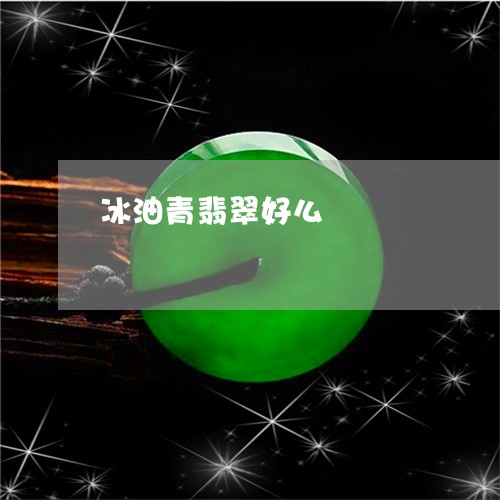 冰油青翡翠好么/2023040517736 冰油青翡翠好么/2023040517736