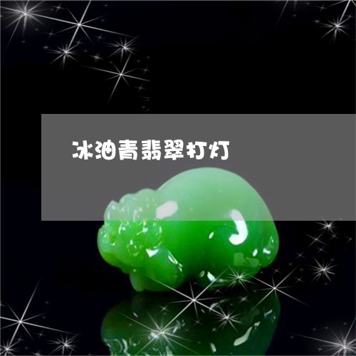 冰油青翡翠打灯/2023040520460 冰油青翡翠打灯/2023040520460