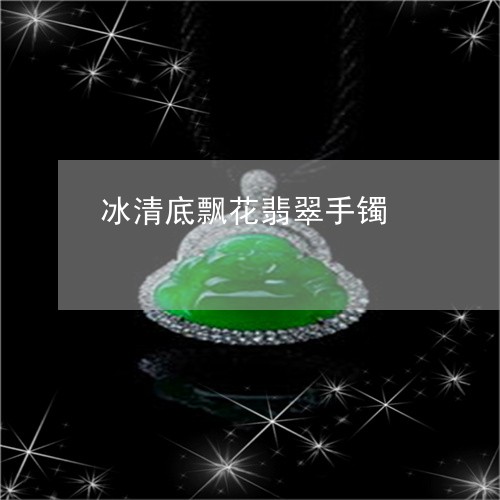 冰清底飘花翡翠手镯/2023042348260 冰清底飘花翡翠手镯/2023042348260