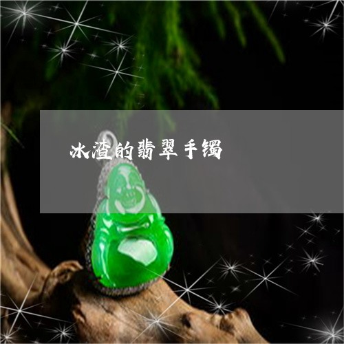冰渣的翡翠手镯/2023040541390 冰渣的翡翠手镯/2023040541390