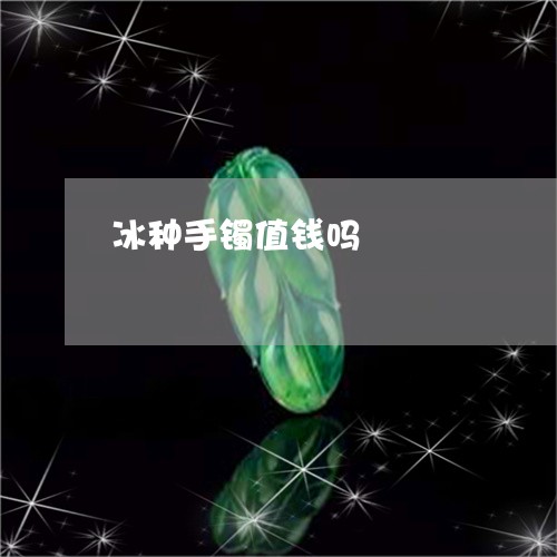 冰种手镯值钱吗/2023040551504 冰种手镯值钱吗/2023040551504