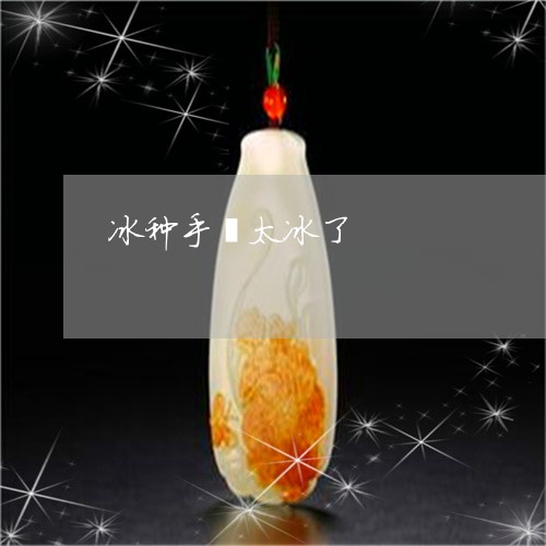 冰种手镯太冰了/2023040532594
