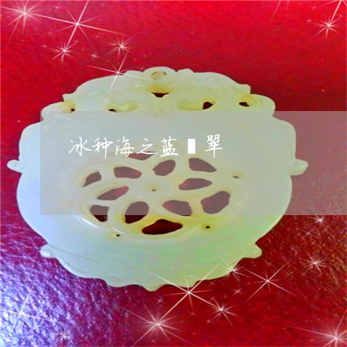 冰种海之蓝翡翠/2023040548350 冰种海之蓝翡翠/2023040548350
