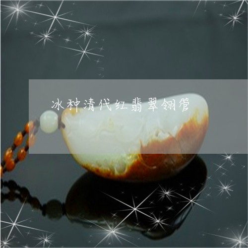 冰种清代红翡翠翎管/2023042383816 冰种清代红翡翠翎管/2023042383816