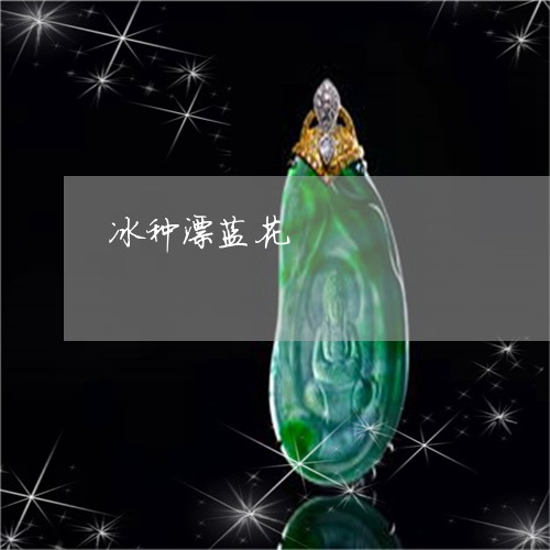 冰种漂蓝花/2023071504613