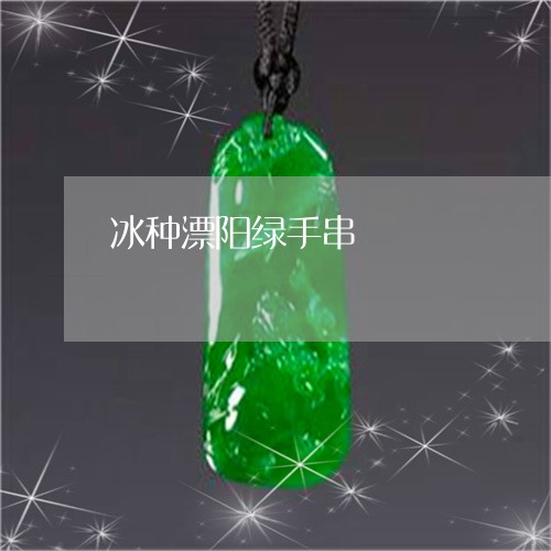 冰种漂阳绿手串/2023040573915 冰种漂阳绿手串/2023040573915