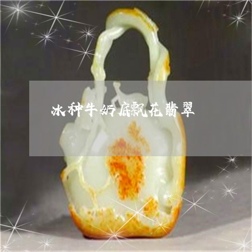 冰种牛奶底飘花翡翠/2023042313925