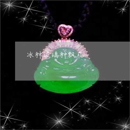 冰种玻璃种飘花/2023040561605 冰种玻璃种飘花/2023040561605