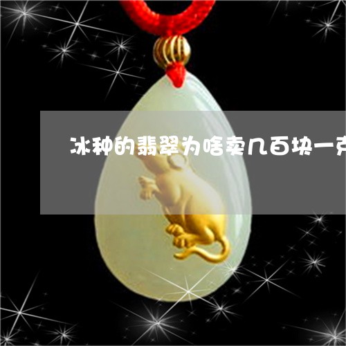 冰种的翡翠为啥卖几百块一克呢/2023071230360 冰种的翡翠为啥卖几百块一克呢/2023071230360