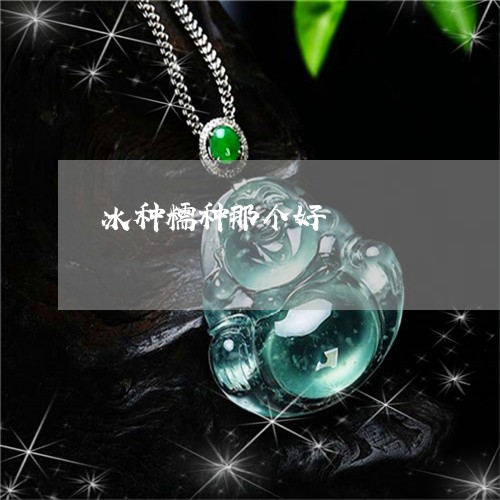 冰种糯种那个好/2023040540514 冰种糯种那个好/2023040540514