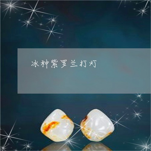 冰种紫罗兰打灯/2023040539260 冰种紫罗兰打灯/2023040539260