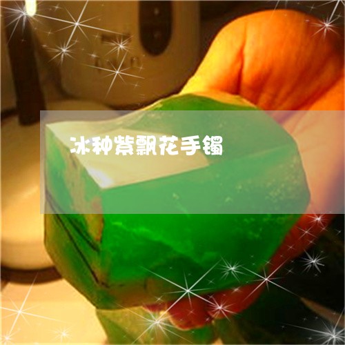 冰种紫飘花手镯/2023040531795 冰种紫飘花手镯/2023040531795