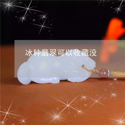 冰种翡翠可以收藏没/2023042352503