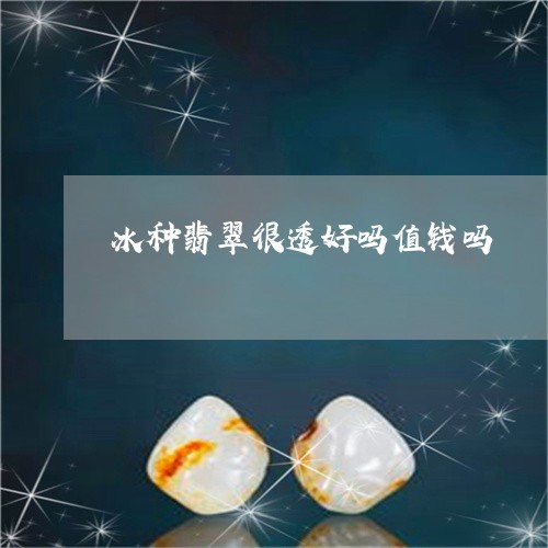 冰种翡翠很透好吗值钱吗/2023061882724 冰种翡翠很透好吗值钱吗/2023061882724