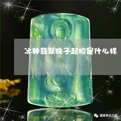 冰种翡翠珠子起胶是什么样/2023061976260