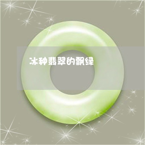 冰种翡翠的飘绿/2023040552626 冰种翡翠的飘绿/2023040552626