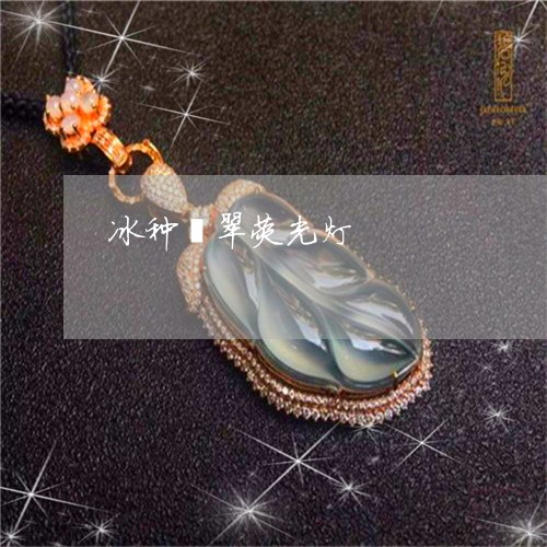 冰种翡翠荧光灯/2023040508565 冰种翡翠荧光灯/2023040508565