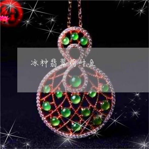 冰种翡翠荷叶鱼/2023040580605 冰种翡翠荷叶鱼/2023040580605