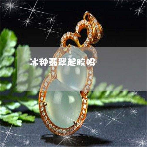 冰种翡翠起胶吗/2023040593805 冰种翡翠起胶吗/2023040593805