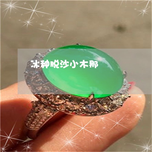 冰种脱沙小木那/2023040599402