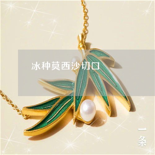 冰种莫西沙切口/2023040586470 冰种莫西沙切口/2023040586470